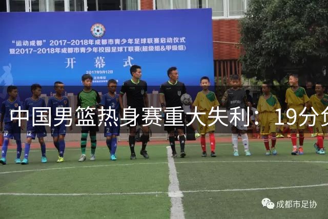 中国男篮热身赛重大失利：19分负于乌拉圭