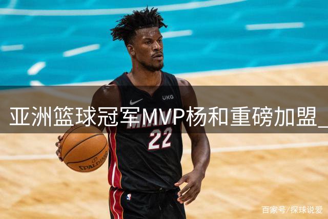 亚洲篮球冠军MVP杨和重磅加盟 香港金牛队实力再升级