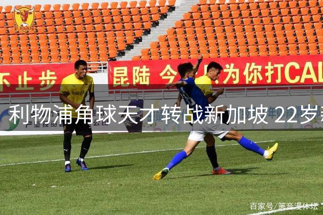 利物浦角球天才转战新加坡 22岁新星开启职业生涯新篇章