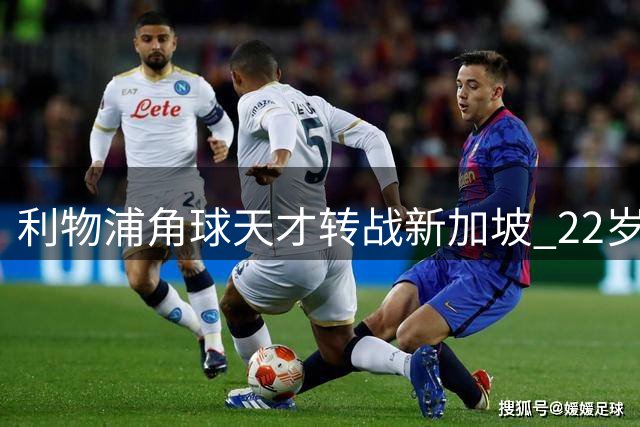 利物浦角球天才转战新加坡 22岁新星开启职业生涯新篇章