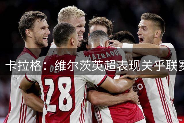 卡拉格：维尔茨英超表现关乎联赛未来走向