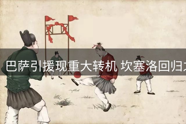 巴萨引援现重大转机 坎塞洛回归之路突现曙光