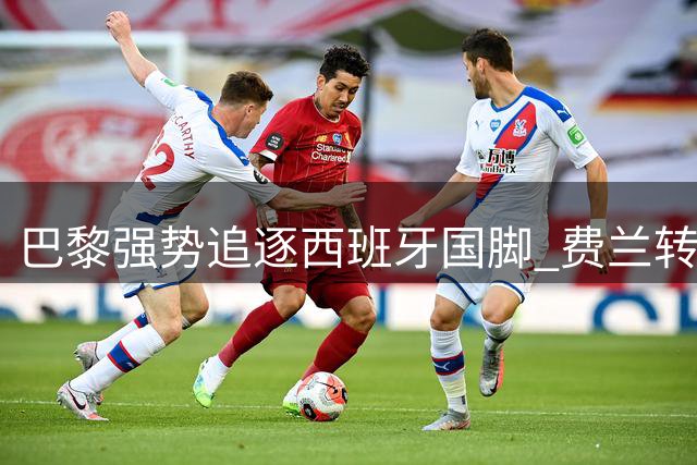 巴黎强势追逐西班牙国脚 费兰转会谈判进入关键阶段