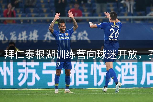 拜仁泰根湖训练营向球迷开放，孔帕尼打造"零距离"体验