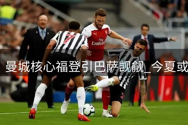 曼城核心福登引巴萨觊觎 今夏或掀豪门争夺战