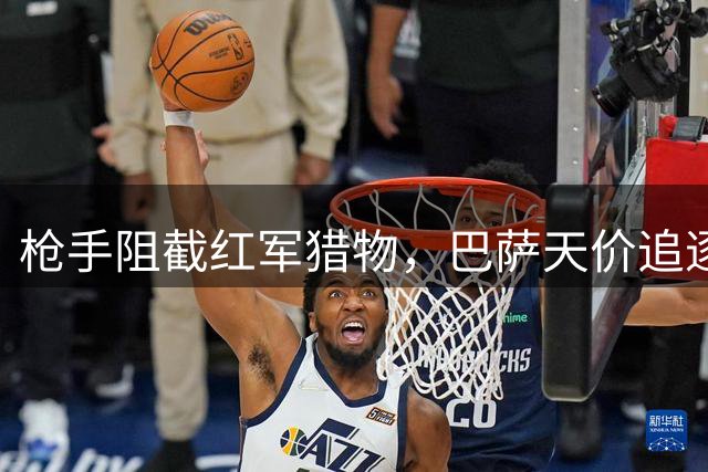 枪手阻截红军猎物，巴萨天价追逐罗德里受阻
