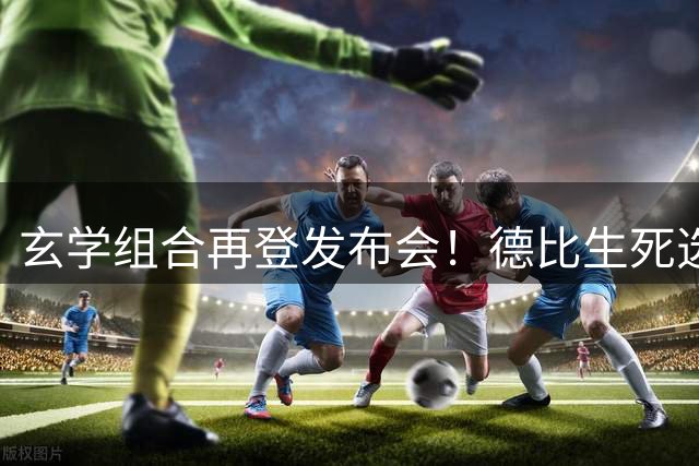 玄学组合再登发布会！德比生死选择题：全力踢或送海牛降级二选一