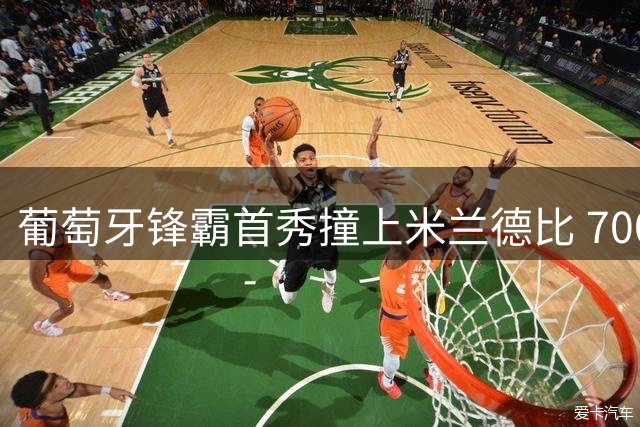 葡萄牙锋霸首秀撞上米兰德比 7000万先生能否惊艳亮相？