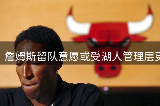 詹姆斯留队意愿或受湖人管理层更迭影响