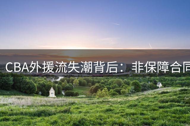CBA外援流失潮背后：非保障合同政策正摧毁联赛竞争力